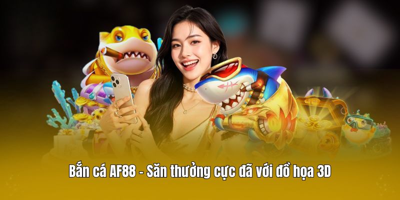 Bắn cá AF88 – Săn thưởng cực đã với đồ họa 3D