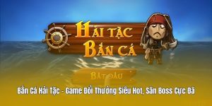 Bắn Cá Hải Tặc – Game Đổi Thưởng Siêu Hot, Săn Boss Cực Đã