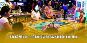 Bắn Cá Siêu Thị – Trò Chơi Giải Trí Đầy Hấp Dẫn, Kịch Tính