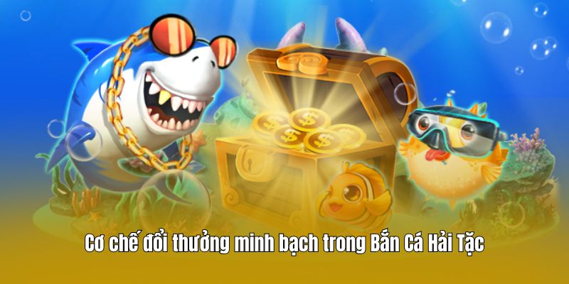 Cơ chế đổi thưởng minh bạch trong Bắn Cá Hải Tặc
