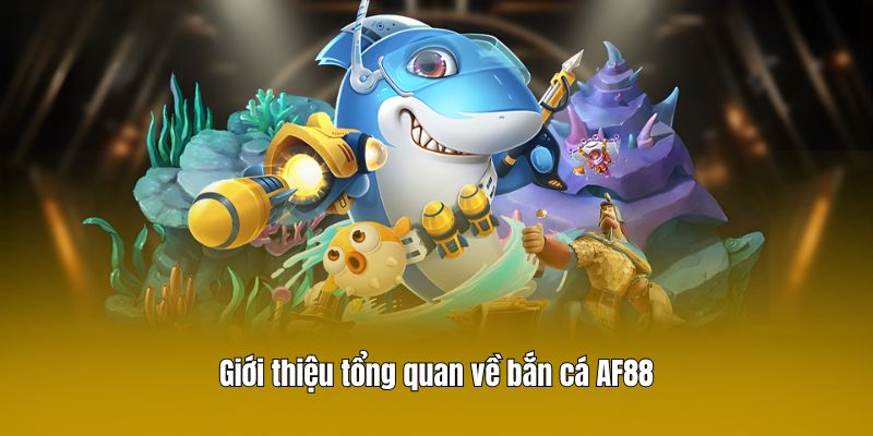 Giới thiệu tổng quan về bắn cá AF88
