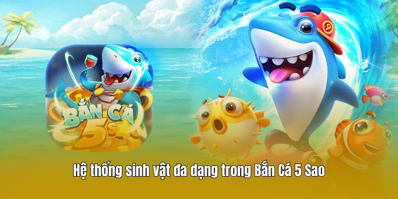Hệ thống sinh vật đa dạng trong Bắn Cá 5 Sao