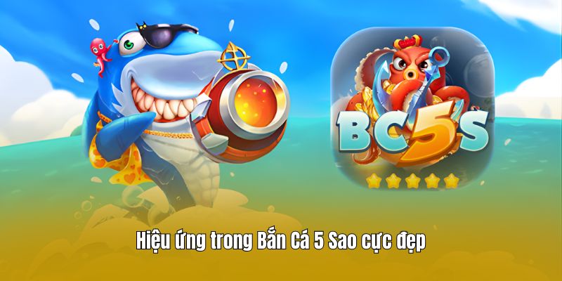Hiệu ứng trong Bắn Cá 5 Sao cực đẹp
