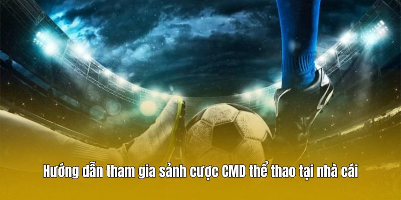 Hướng dẫn tham gia sảnh cược CMD thể thao tại nhà cái