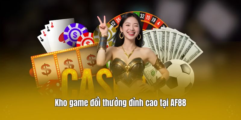 Kho game đổi thưởng đỉnh cao tại AF88