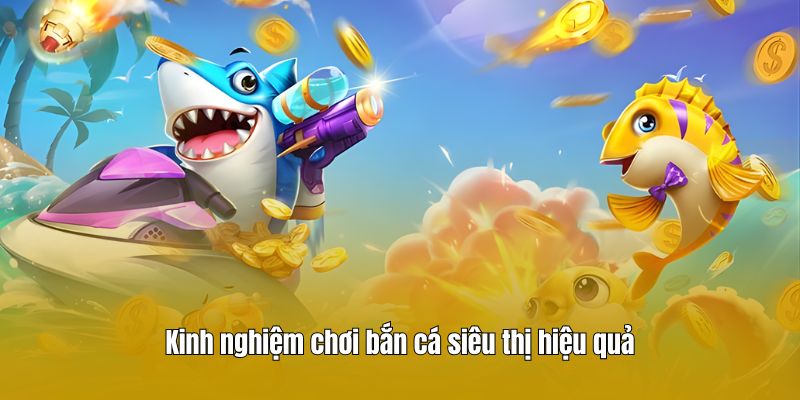 Kinh nghiệm chơi bắn cá siêu thị hiệu quả