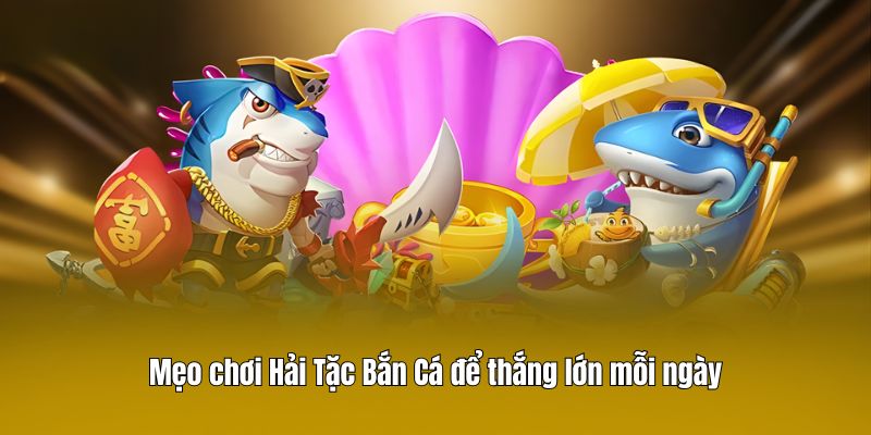 Mẹo chơi Hải Tặc Bắn Cá để thắng lớn mỗi ngày