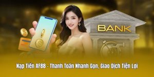 Nạp Tiền AF88 - Thanh Toán Nhanh Gọn, Giao Dịch Tiện Lợi