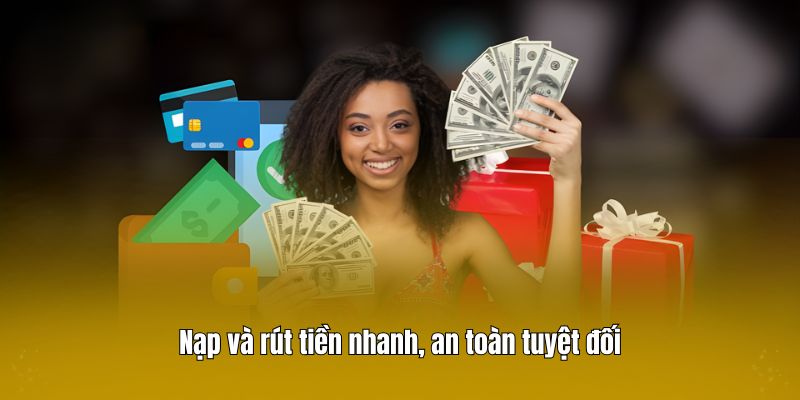 Nạp và rút tiền nhanh, an toàn tuyệt đối