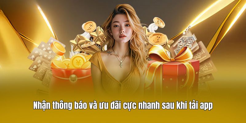 Nhận thông báo và ưu đãi cực nhanh sau khi tải app