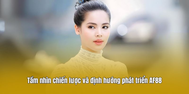 Tầm nhìn chiến lược và định hướng phát triển AF88