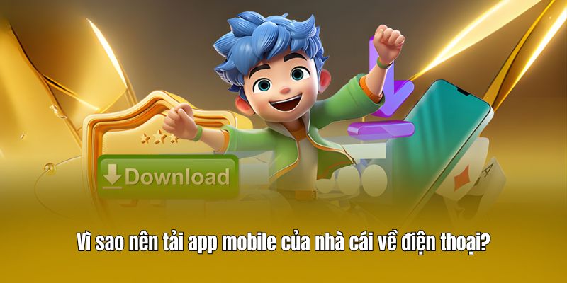 Vì sao nên tải app mobile của nhà cái về điện thoại?